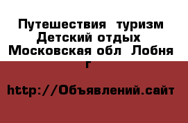 Путешествия, туризм Детский отдых. Московская обл.,Лобня г.